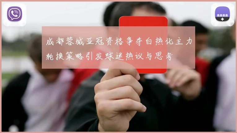 成都蓉城亚冠资格争夺白热化主力轮换策略引发球迷热议与思考